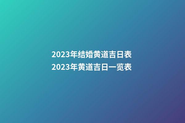 2023年结婚黄道吉日表 2023年黄道吉日一览表
